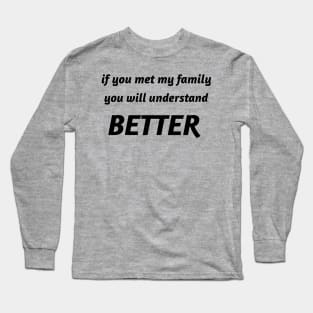 if you met my family you will understand better Long Sleeve T-Shirt